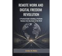 REMOTE WORK AND DIGITAL FREEDOM REVOLUTION: A Practical Guide to Building a Profitable Business from Any Corner of the World