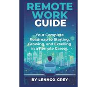 Remote Work Guide: Your Complete Roadmap to Starting, Growing, and Excelling in a Remote Career
