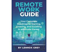 Remote Work Guide: Your Complete Roadmap to Starting, Growing, and Excelling in a Remote Career