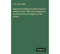 Removal of Causes from State Courts to Federal Courts. With Forms Adapted to the Several Acts of Congress on the Subject