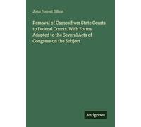 Removal of Causes from State Courts to Federal Courts. With Forms Adapted to the Several Acts of Congress on the Subject