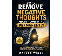 Remove Negative Thoughts From Your Mind Permanently: A Science-Based Guide to Stop Overthinking, Break Mental Loops, Rewire Your Brain, Defeat Self-Doubt, and Build Lasting Emotional Resilience