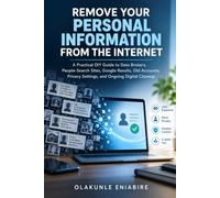 Remove Your Personal Information from the Internet: A Practical DIY Guide to Data Brokers, People-Search Sites, Google Results, Old Accounts, Privacy Settings, and Ongoing Digital Cleanup