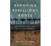 Removing Rebellion's Roots: Seeing And Severing Satan's Lies With The Sword Of God's Word