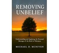 Removing Unbelief: Understanding and Applying the Personal Message of the Book of Mormon