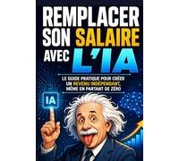 Remplacer son salaire avec l’IA Le guide pratique pour créer un revenu indépendant, même en partant de zéro: Guide pratique pour gagner de l’argent ... ChatGPT vendre des services, automatiser