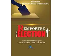 Remportez votre élection: LE PETIT GUIDE STRATEGIQUE EN VUE DE LA VICTOIRE ELECTORALE