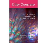 RENACE DESDE TUS FRAGMENTOS: Transforma tus Fragmentos en Inspiracion y Proposito de Vida
