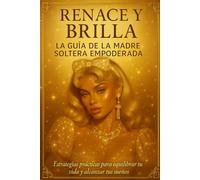 RENACE Y BRILLA: la guía de la madre soltera empoderada