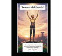 "Renacer del Pasado": "Cómo dejar atrás el dolor, superar los errores y construir un futuro lleno de esperanza y propósito"