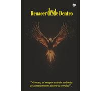 RENACER DESDE DENTRO: El viaje hacia tu verdad más profunda Un libro de autoayuda y transformación personal basado en experiencias reales. Descubre ... el éxito con propósito y dominio propio.