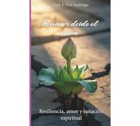 Renacer desde el alma: Resiliencia,amor y sanación espiritual