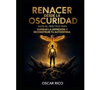 RENACER DESDE LA OSCURIDAD: MANUAL PRÁCTICO PARA SUPERAR LA DEPRESIÓN Y RECONSTRUIR TU AUTOESTIMA: UNA GUÍA PSICOLÓGICA PASO A PASO PARA RECUPERAR LA ... LA FUERZA INTERIOR Y EL SENTIDO DE VIDA.