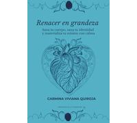 RENACER EN GRANDEZA: Sana tu cuerpo, reprograma tu identidad y materializa tu misión con alma
