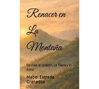 Renacer en La Montaña: Un viaje al corazón, La Tierra y El Alma