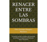 RENACER ENTRE LAS SOMBRAS: La historia real de un hombre que sobrevivió al conflicto, a la injusticia y al dolor para volver a levantarse