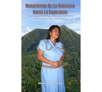 RENACIENDO DE LA AUSENCIA HACIA LA ESPERANZA: La Jornada De Una Mujer Esforzada Que Nunca Perdió La Fe En Dios y En Si Misma