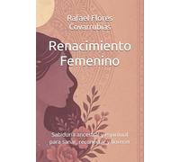 Renacimiento Femenino: Sabiduría ancestral y espiritual para sanar, reconectar y florecer
