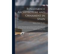 Renaissance Architecture And Ornament In Spain: A Series Of Examples Selected From The Purest Works Executed Between The Years 1500-1560, Measured And