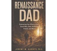 Renaissance Dad: Embracing the Effort to be a Good Man, Dad, Husband, Friend, and More