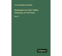 Renaissance in Italy. Italian Literature, in Two Parts: Part II