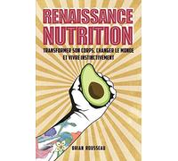 Renaissance Nutrition: Transformer son corps, changer le monde et vivre instinctivement