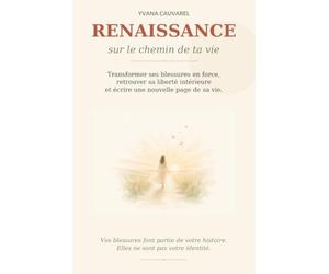 Renaissance sur le chemin de ta vie: Transformer ses blessures en force, retrouver sa liberté intérieure et écrire une nouvelle page de sa vie.