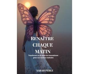 Renaître chaque matin: Transformer sa vie après les traumatismes grâce aux routines matinales