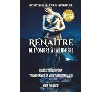 ReNaître - De l’Ombre à la Lumière: Guide stoïque de développement personnel pour se reconstruire, guérir ses blessures émotionnelles et retrouver la paix intérieure