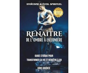 ReNaître - De l’Ombre à la Lumière: Guide stoïque de développement personnel pour se reconstruire, guérir ses blessures émotionnelles et retrouver la paix intérieure