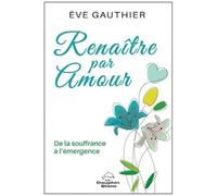 Renaître Par Amour - De La Souffrance À L'émergence