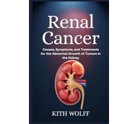 Renal Cancer: Causes, Symptoms, and Treatments for the Abnormal Growth of Tumors in the Kidney