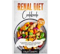 Renal Diet Cookbook 2021: The Beginner’s Guide to a Low Protein,Sodium,Potassium,and Phosphorus Kidney-Friendly Diet