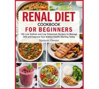 Renal Diet Cookbook For Beginners: 100 Low Sodium and Low Potassium Recipes to Manage CKD and Improve Your Kidney Health Starting Today