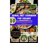 Renal Diet Cookbook For Vegans: Understanding Kidney Disease, And Using Delicious Varieties Of Plant-Based Recipes For Prevention