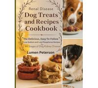 Renal Disease Dog Treats and Recipes Cookbook: Delicious, Easy-To-Follow Low Sodium and Low Phosphorus Recipes for All Stages of Dog Kidney Disease