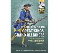 Renatio Et Gloriam: Great Kings, Grand Alliances: Army Lists for the Great Northern War and War of Spanish Succession