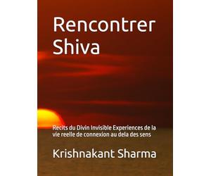 Rencontrer Shiva: Recits du Divin Invisible Experiences de la vie reelle de connexion au dela des sens