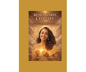 RENCONTRES CÉLESTES: Véritable témoignage de la gloire, de la puissance et de la révélation surnaturelle de Dieu