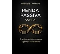 Renda Passiva com IA: Crie sistemas automatizados e ganhe dinheiro online