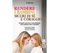 Rendere i bambini sicuri di sé e coraggiosi | Semplici esercizi e metodologie che rendono forti i bambini: Comprendere i bisogni, Costruire l'autostima, Superare l'insicurezza