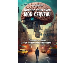 Rendez-vous avec mon cerveau: Comment se relever d'un accident vasculaire cérébral