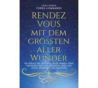 RENDEZ VOUS mit dem grössten aller Wunder I: Ein Dialog mit dem Herz aller Herzen über Partnerschaft und Trennung, Liebe und Angst, Krankheit und Erlösung