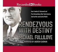 Rendezvous With Destiny: How Franklin D. Roosevelt and Five Extraordinary Men Took America into the War and into the World