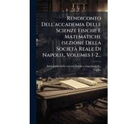Rendiconto Dell'accademia Delle Scienze Fisiche E Matematiche (Sezione Della Societã Reale Di Napoli)., Volumes 1-2...