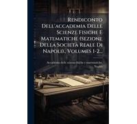 Rendiconto Dell'accademia Delle Scienze Fisiche E Matematiche (Sezione Della Societã Reale Di Napoli)., Volumes 1-2...