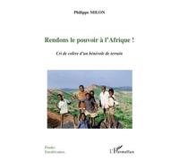 Rendons le pouvoir à l'Afrique! Cri de colère d'un bénévole de terrain - Philippe Milon - L'harmattan - broché - Essai