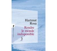 Rendre le monde indisponible Hartmut Rosa (Auteur), Olivier Mannoni (Traduction)