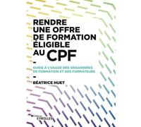 Rendre une offre de formation éligible au CPF: Guide à l'usage des organismes de formation et des formateurs