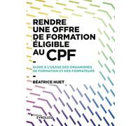 Rendre une offre de formation éligible au CPF: Guide à l'usage des organismes de formation et des formateurs